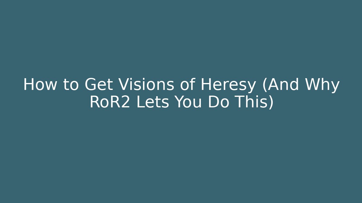 How to Get Visions of Heresy (And Why RoR2 Lets You Do This)