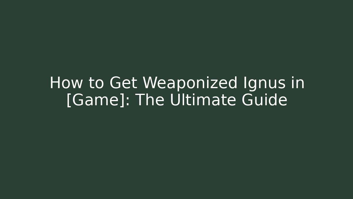How to Get Weaponized Ignus in [Game]: The Ultimate Guide - Critter Realm