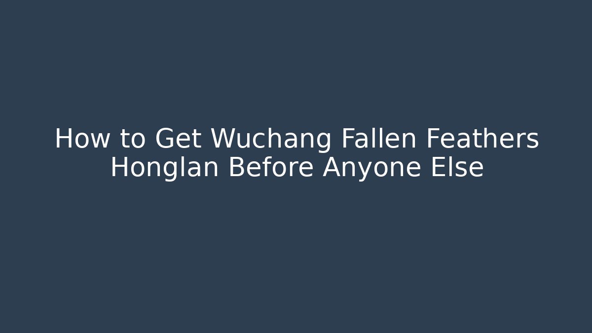 How to Get Wuchang Fallen Feathers Honglan Before Anyone Else - Critter Realm