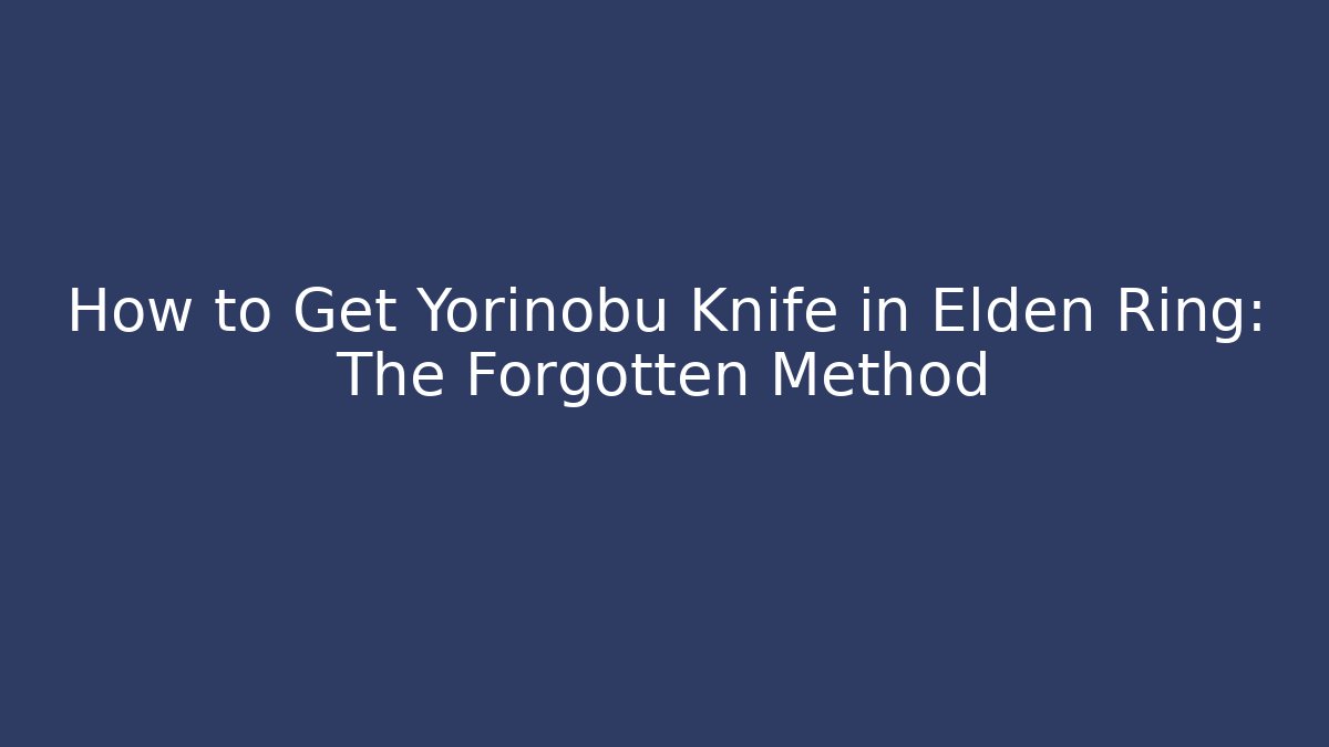 How to Get Yorinobu Knife in Elden Ring: The Forgotten Method