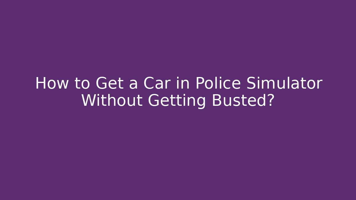 How to Get a Car in Police Simulator Without Getting Busted?