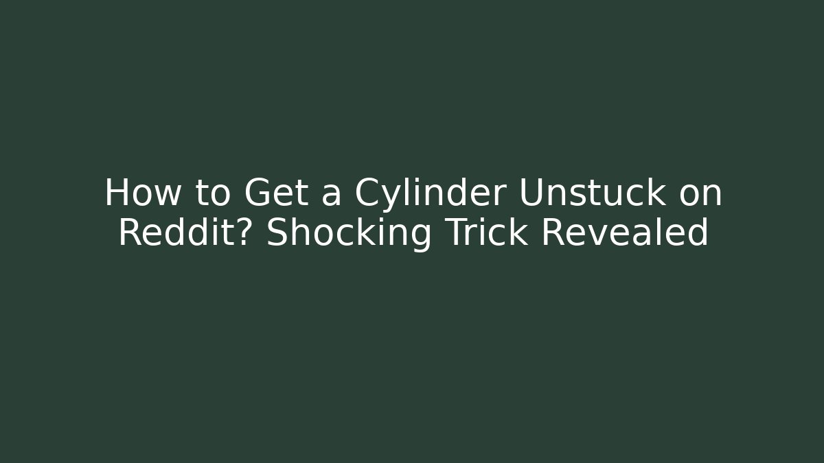 How to Get a Cylinder Unstuck on Reddit? Shocking Trick Revealed