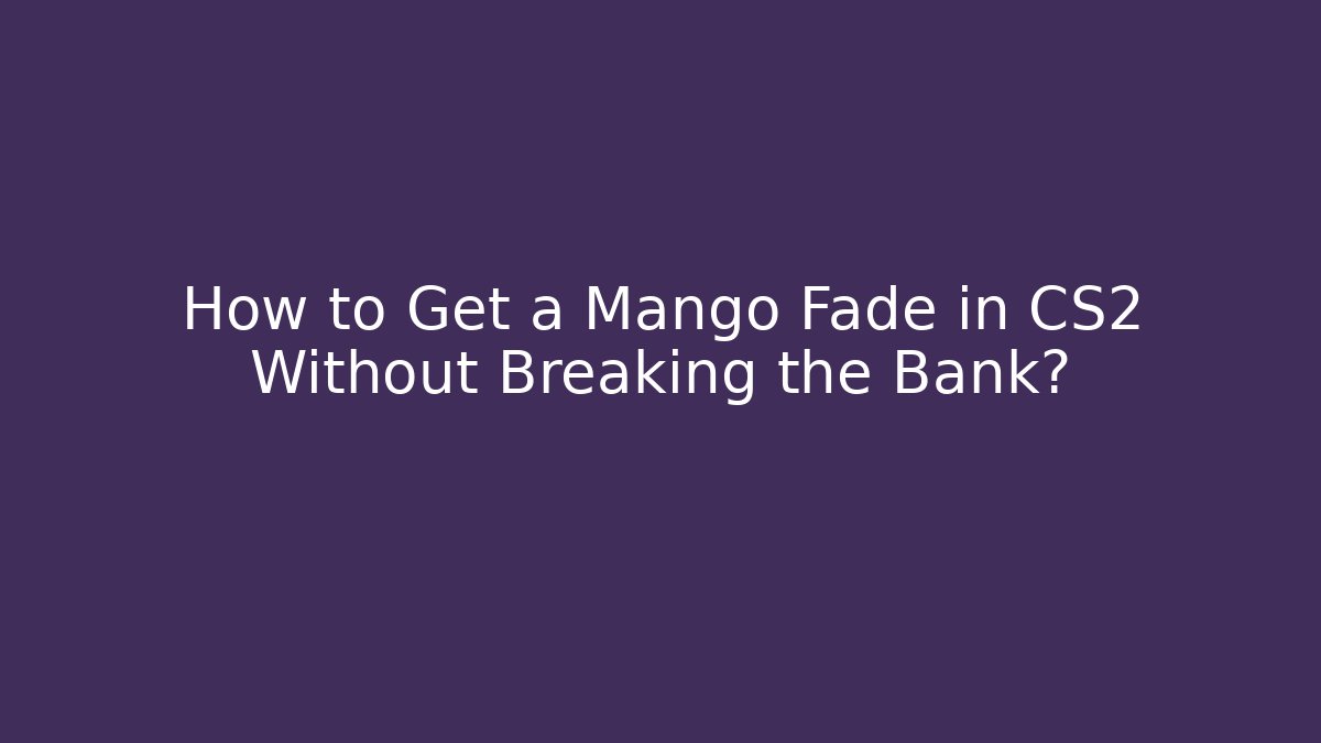 How to Get a Mango Fade in CS2 Without Breaking the Bank?