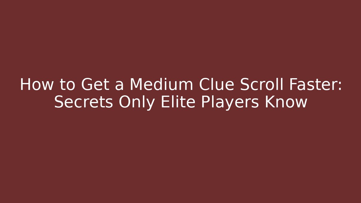 How to Get a Medium Clue Scroll Faster: Secrets Only Elite Players Know
