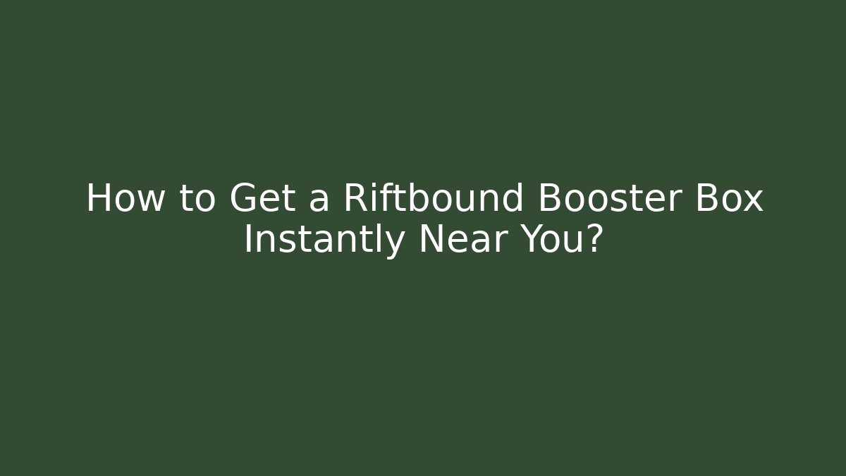How to Get a Riftbound Booster Box Instantly Near You?