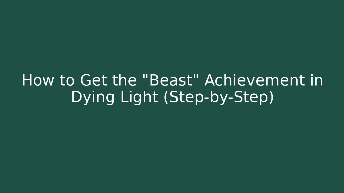 How to Get the "Beast" Achievement in Dying Light (Step-by-Step)