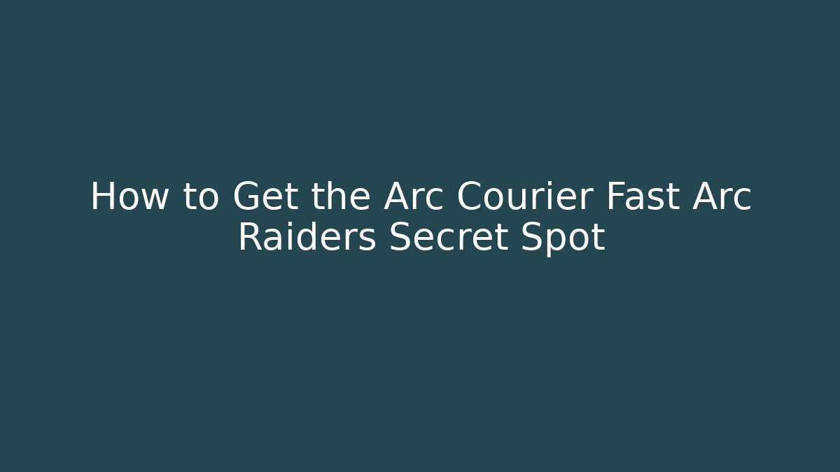 How to Get the Arc Courier Fast Arc Raiders Secret Spot