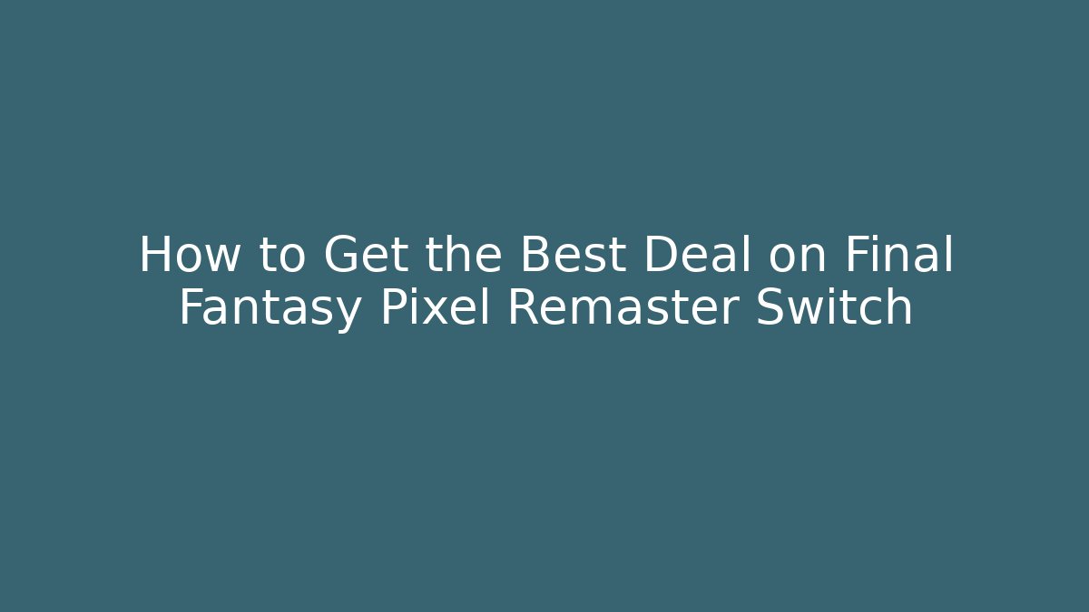 How to Get the Best Deal on Final Fantasy Pixel Remaster Switch