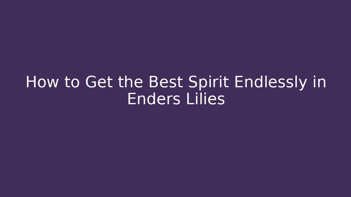 How to Get the Best Spirit Endlessly in Enders Lilies