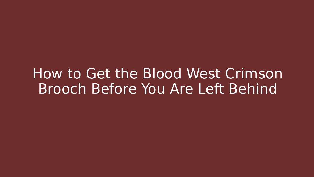 How to Get the Blood West Crimson Brooch Before You Are Left Behind