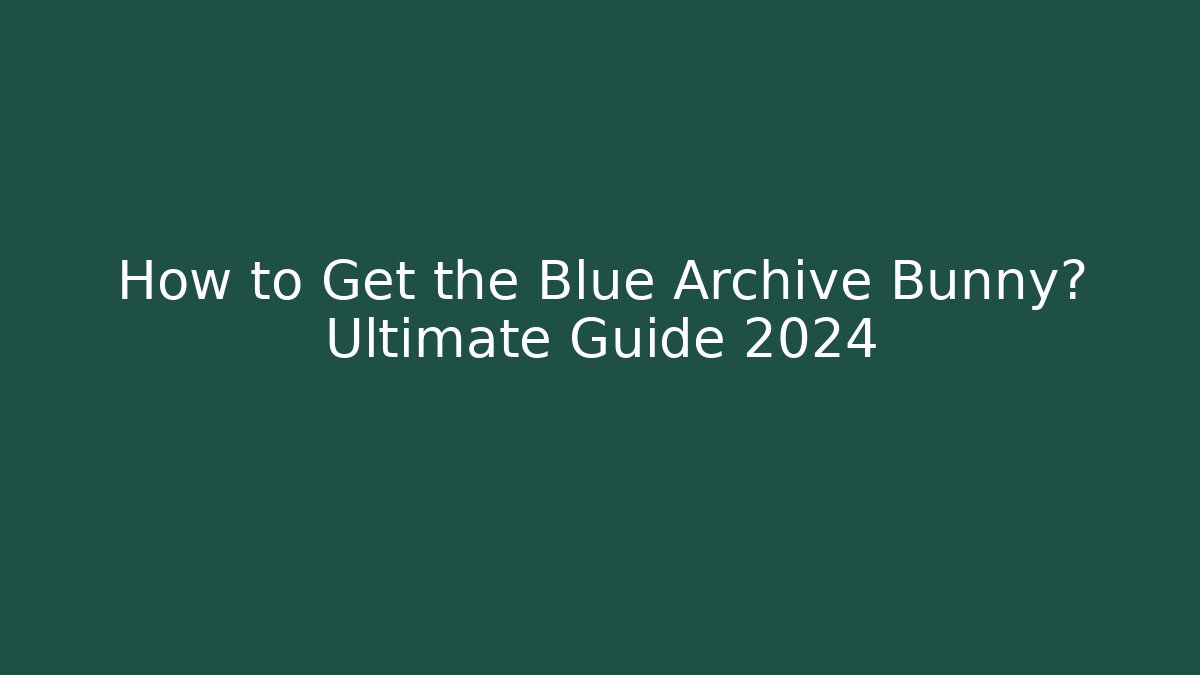 How to Get the Blue Archive Bunny? Ultimate Guide 2024