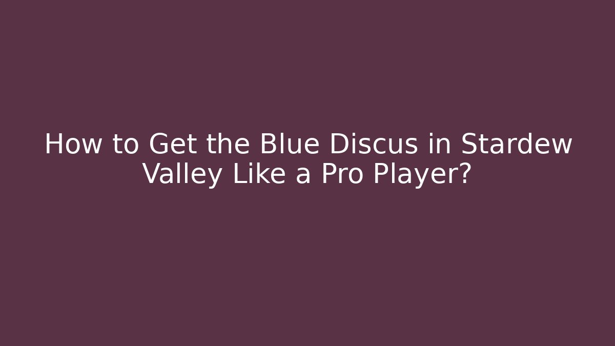 How to Get the Blue Discus in Stardew Valley Like a Pro Player?