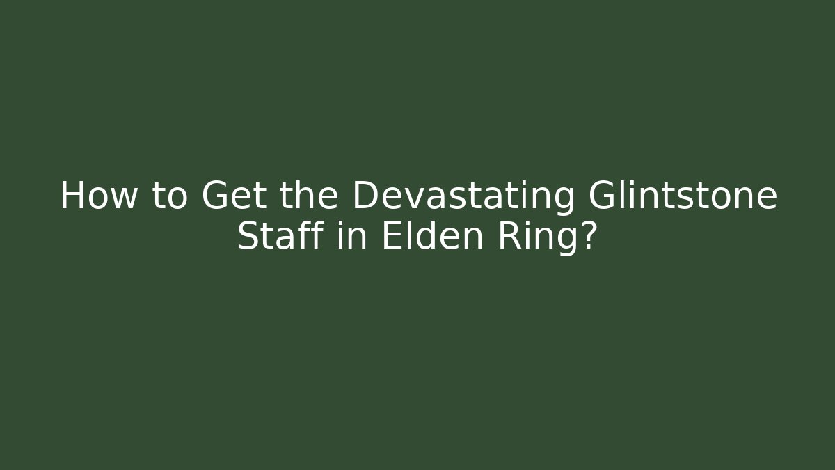 How to Get the Devastating Glintstone Staff in Elden Ring?