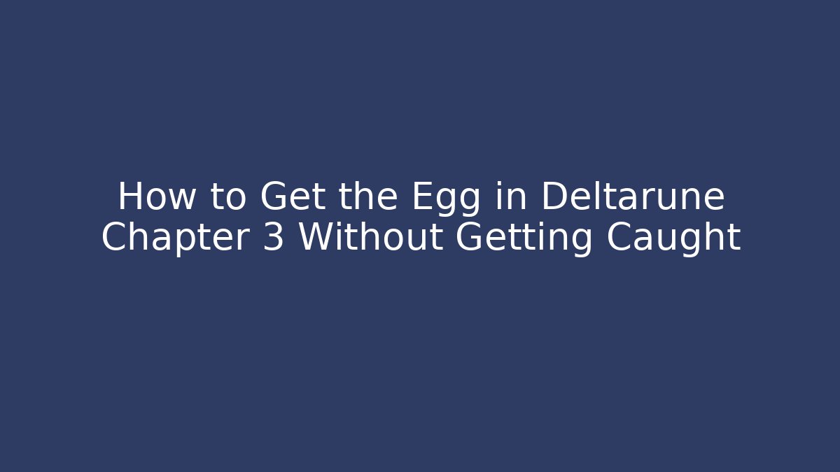 How to Get the Egg in Deltarune Chapter 3 Without Getting Caught