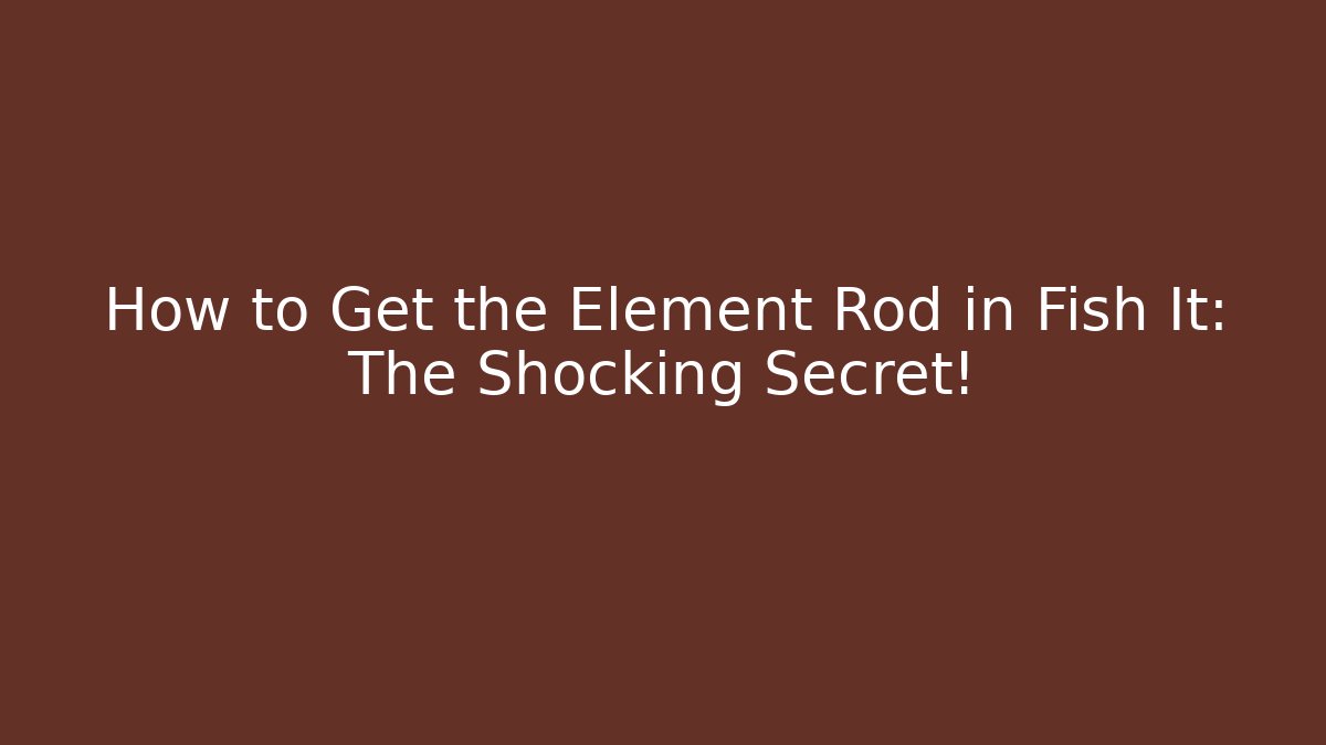 How to Get the Element Rod in Fish It: The Shocking Secret!