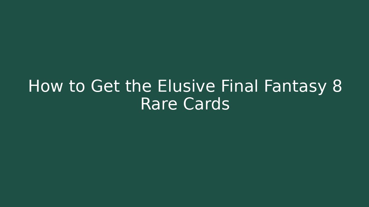 How to Get the Elusive Final Fantasy 8 Rare Cards
