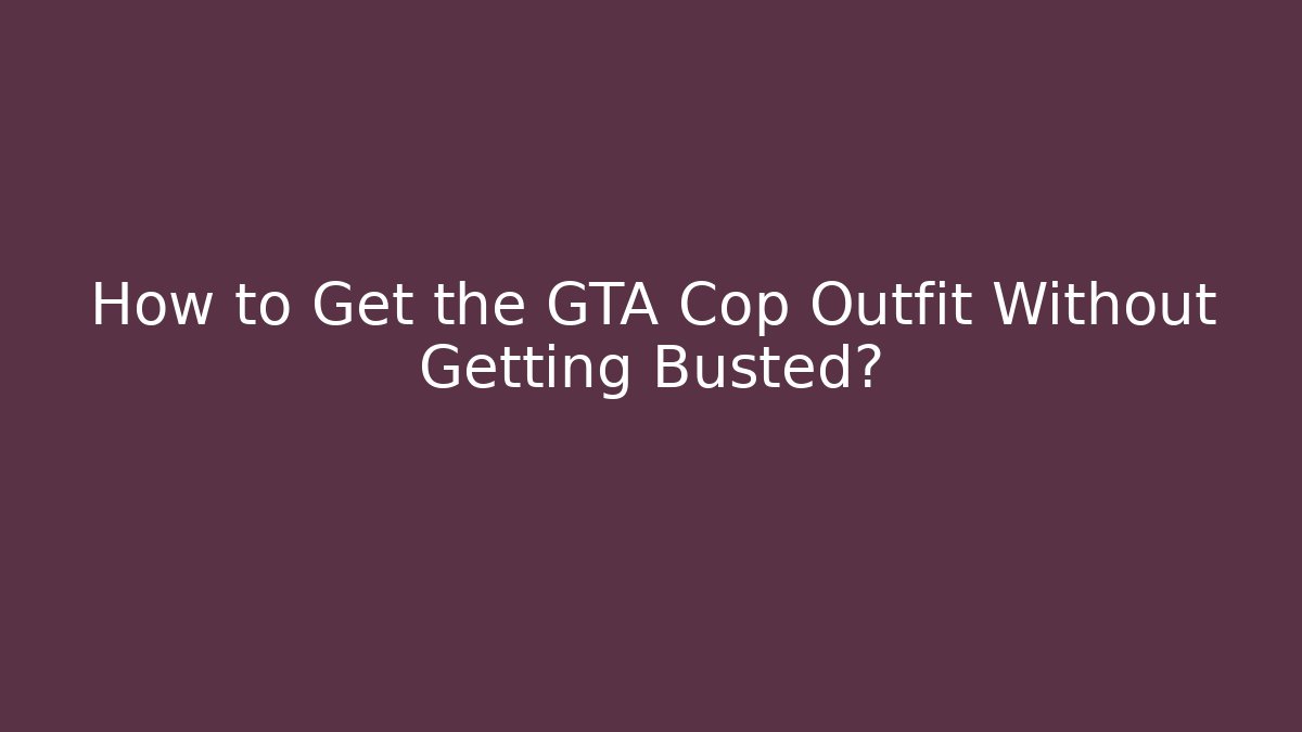 How to Get the GTA Cop Outfit Without Getting Busted? - Critter Realm