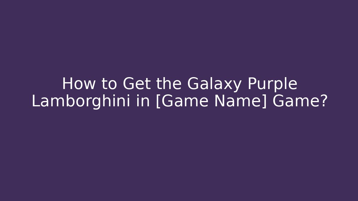 How to Get the Galaxy Purple Lamborghini in [Game Name] Game?