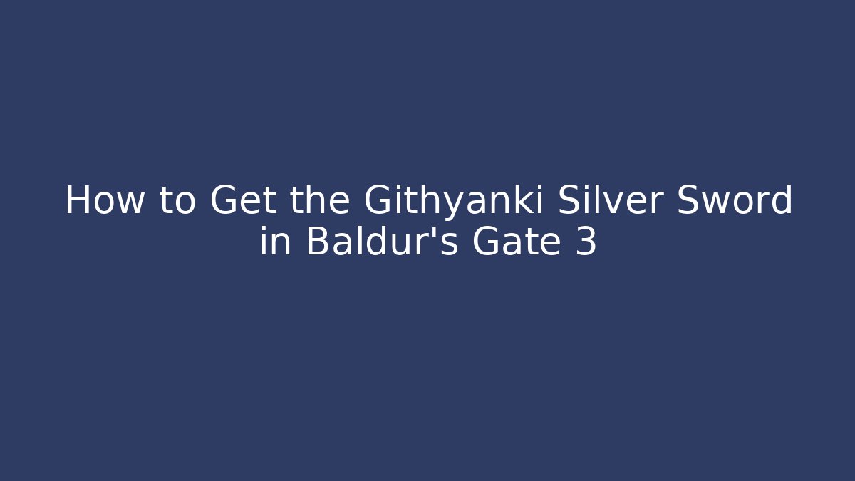 How to Get the Githyanki Silver Sword in Baldur's Gate 3