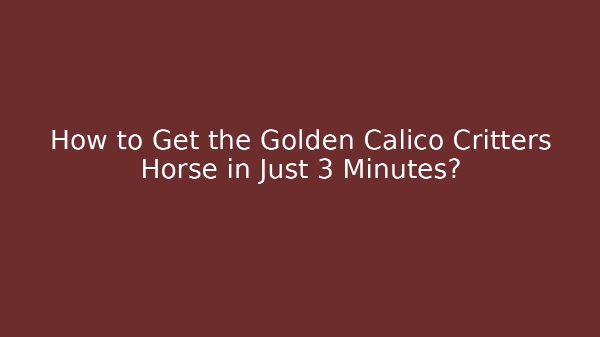 How to Get the Golden Calico Critters Horse in Just 3 Minutes?