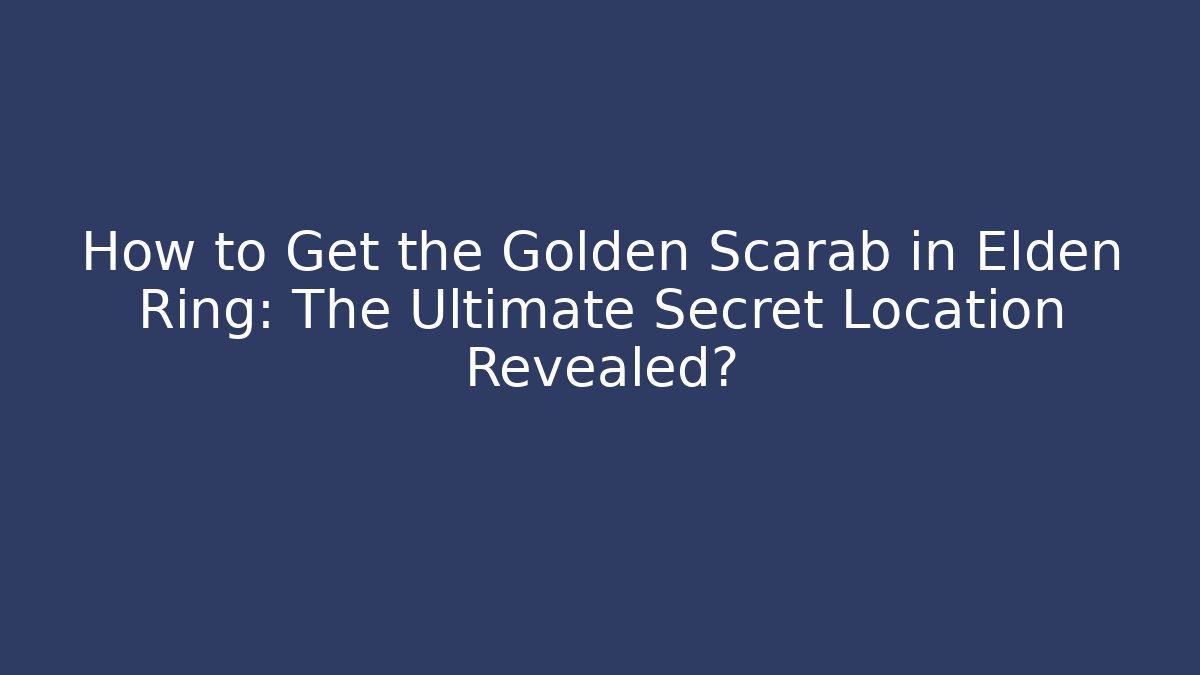 How to Get the Golden Scarab in Elden Ring: The Ultimate Secret Location Revealed?