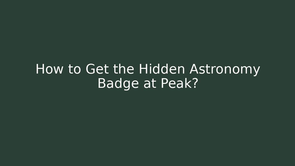 How to Get the Hidden Astronomy Badge at Peak?
