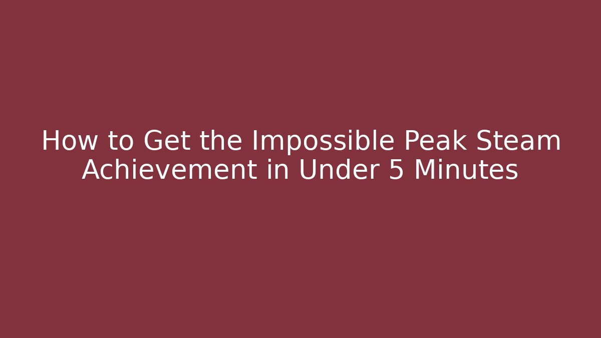 How to Get the Impossible Peak Steam Achievement in Under 5 Minutes