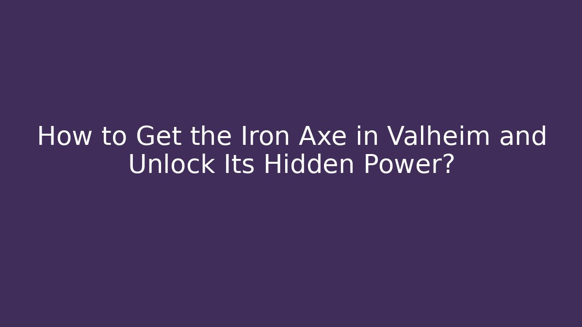 How to Get the Iron Axe in Valheim and Unlock Its Hidden Power?