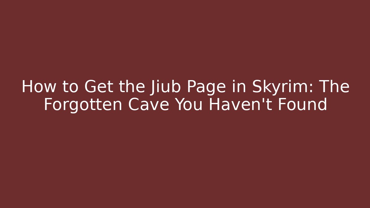 How to Get the Jiub Page in Skyrim: The Forgotten Cave You Haven't Found