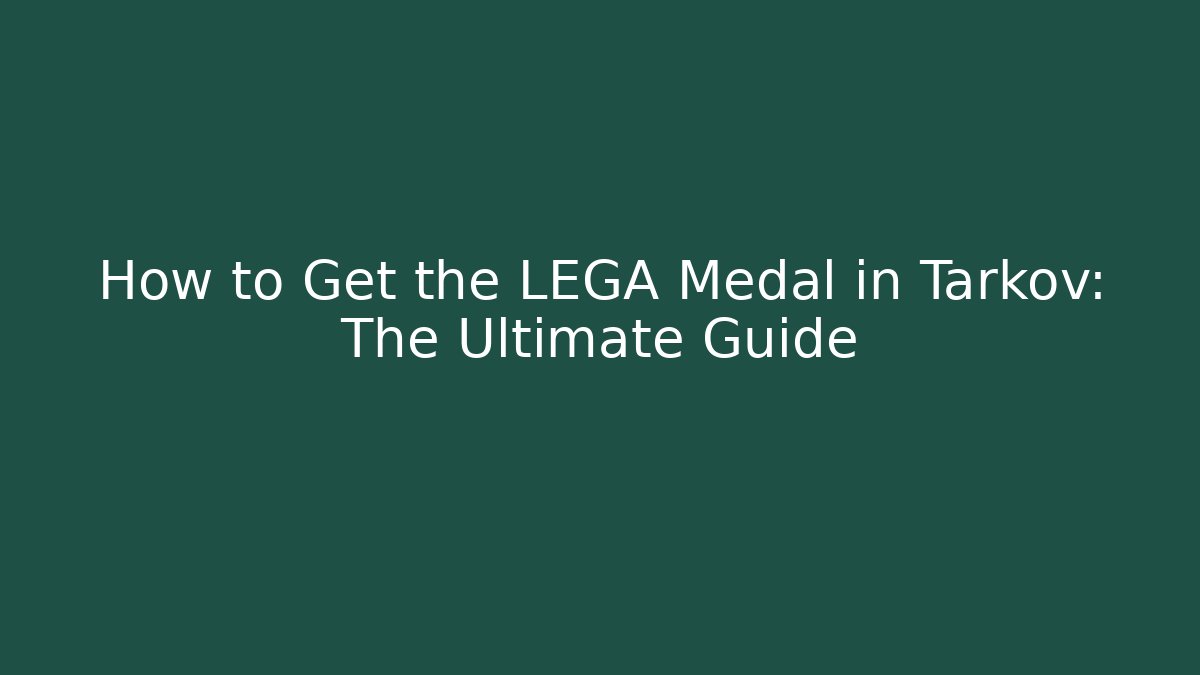 How to Get the LEGA Medal in Tarkov: The Ultimate Guide
