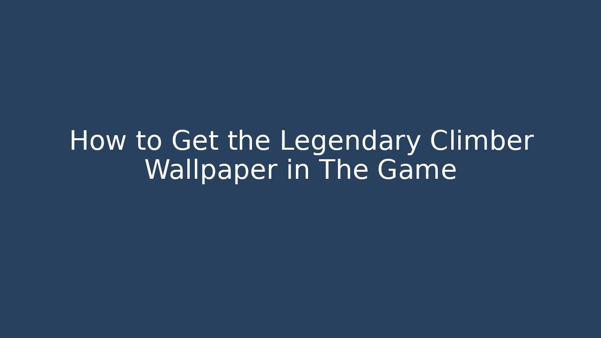 How to Get the Legendary Climber Wallpaper in The Game