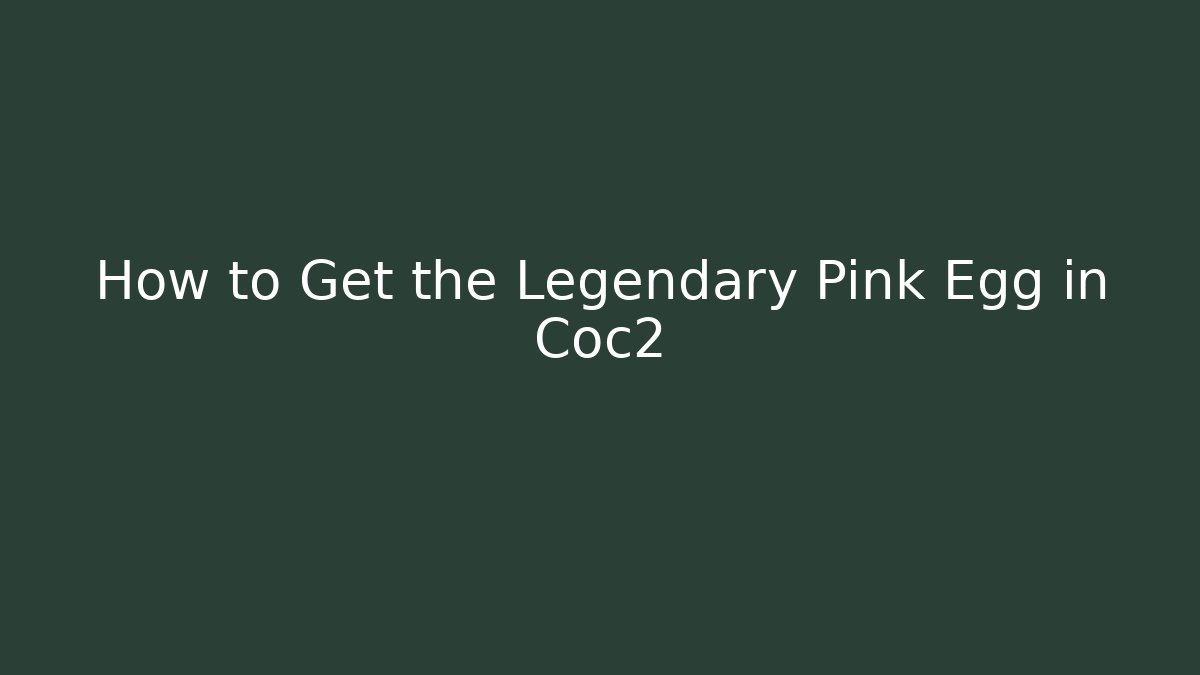 How to Get the Legendary Pink Egg in Coc2