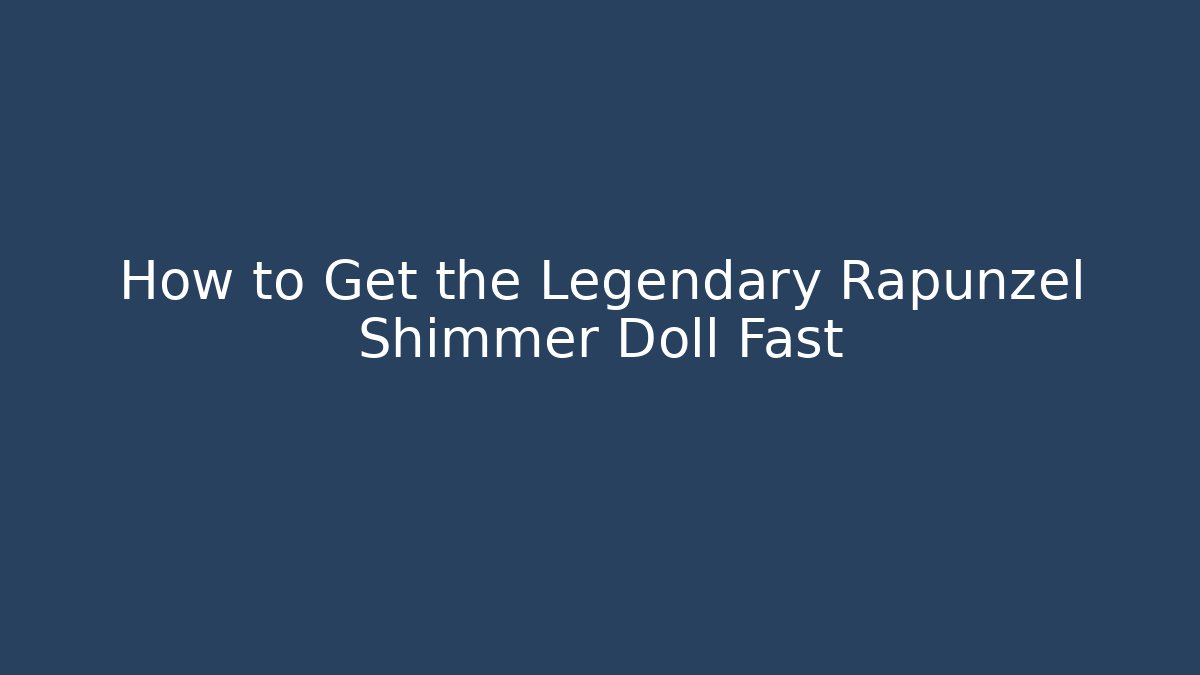 How to Get the Legendary Rapunzel Shimmer Doll Fast
