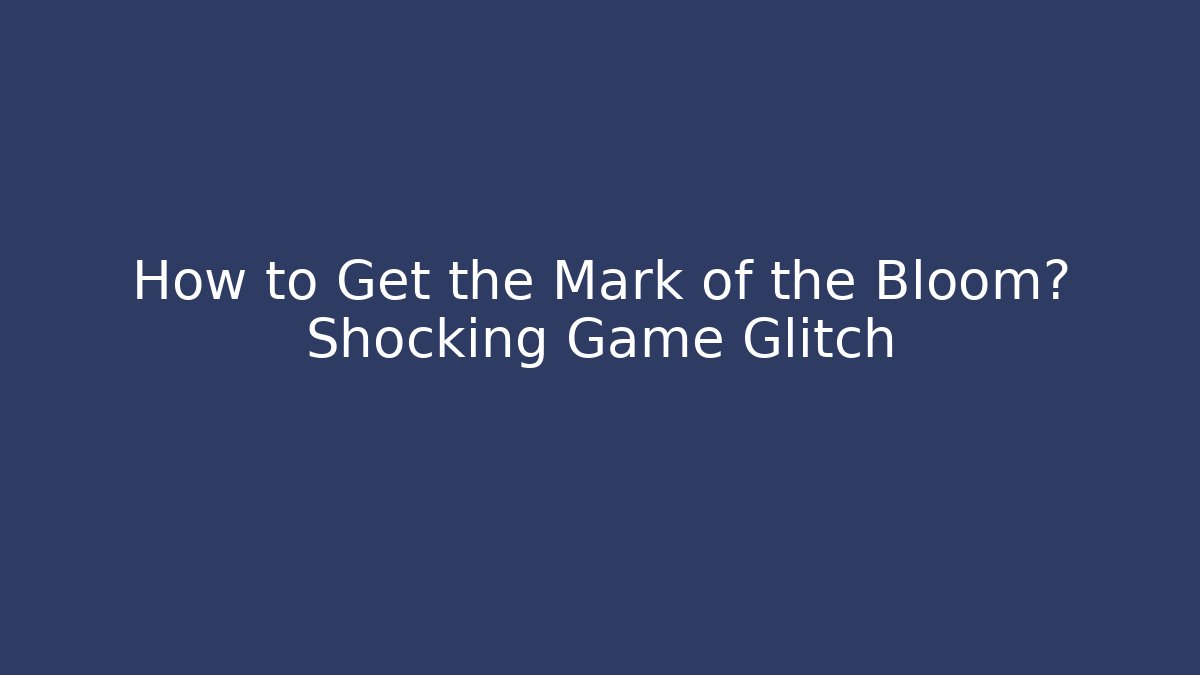 How to Get the Mark of the Bloom? Shocking Game Glitch