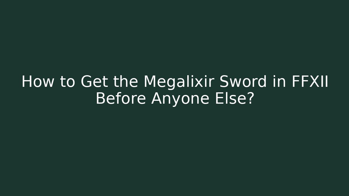 How to Get the Megalixir Sword in FFXII Before Anyone Else?