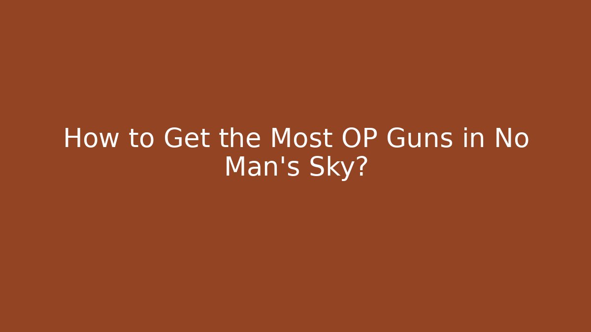 How to Get the Most OP Guns in No Man's Sky?