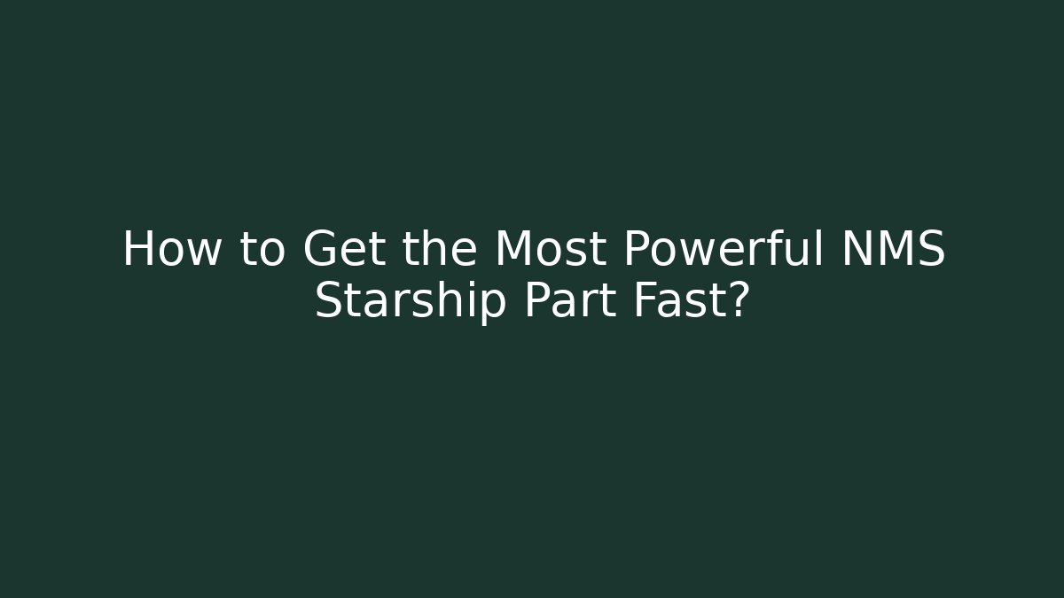 How to Get the Most Powerful NMS Starship Part Fast?