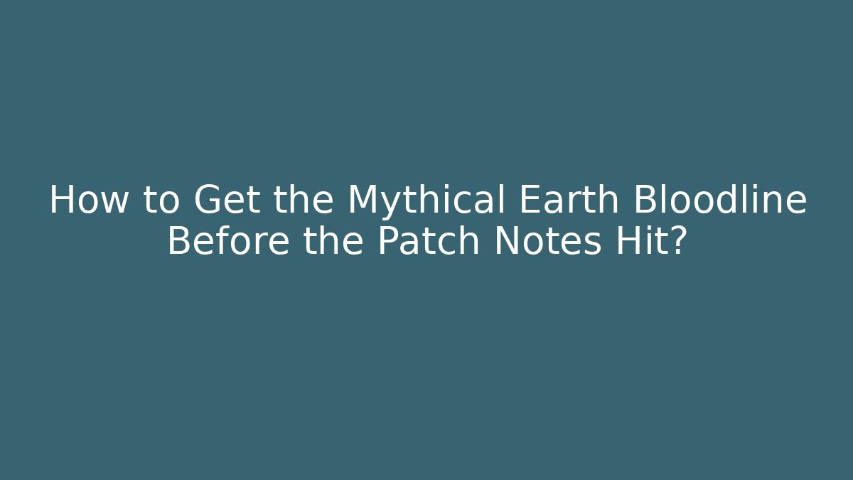 How to Get the Mythical Earth Bloodline Before the Patch Notes Hit?