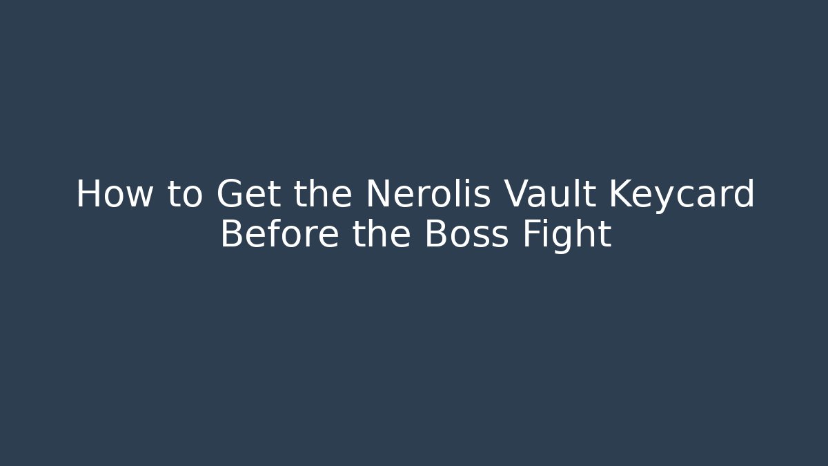 How to Get the Nerolis Vault Keycard Before the Boss Fight