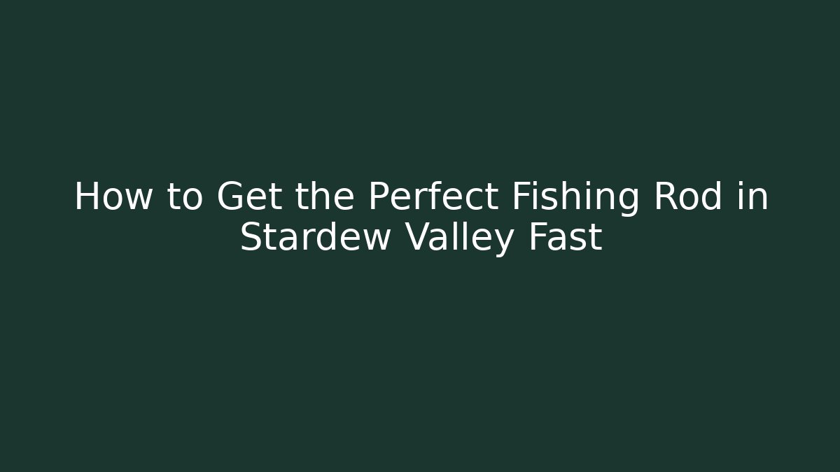 How to Get the Perfect Fishing Rod in Stardew Valley Fast