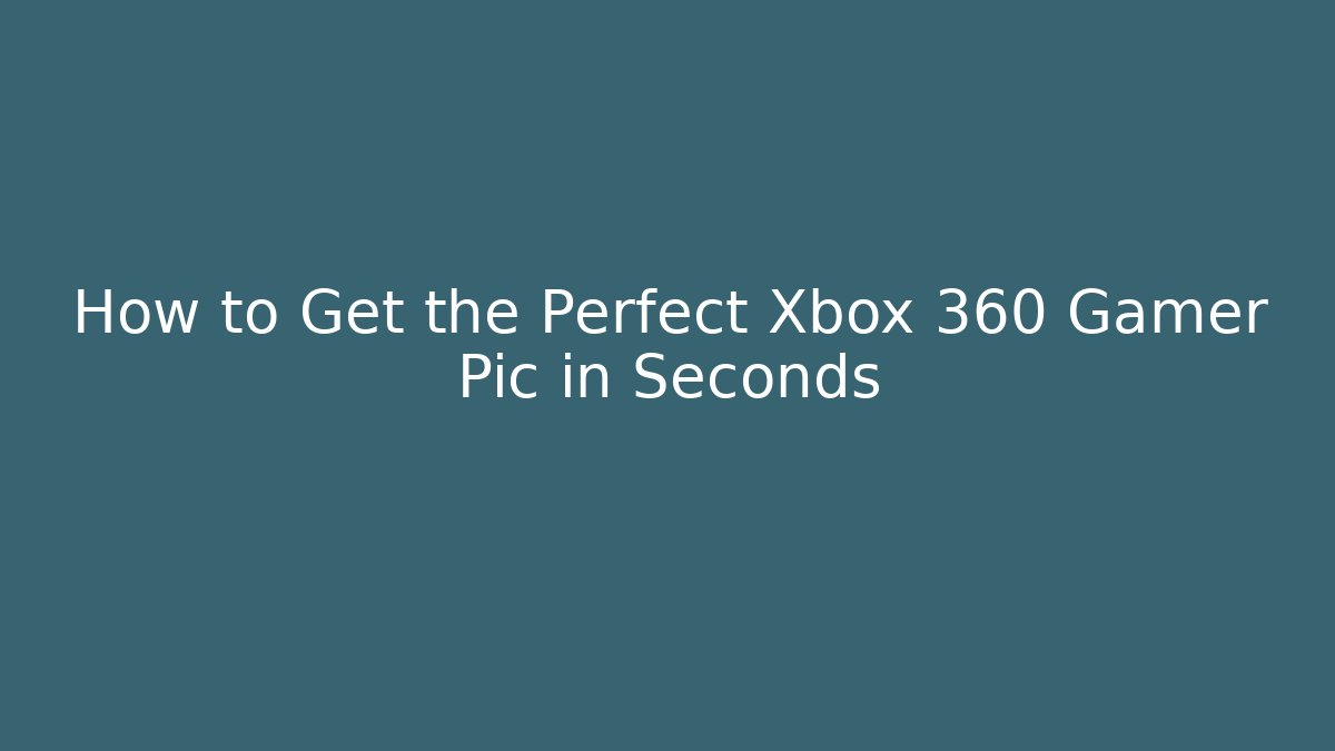 How to Get the Perfect Xbox 360 Gamer Pic in Seconds