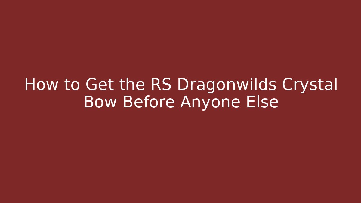 How to Get the RS Dragonwilds Crystal Bow Before Anyone Else
