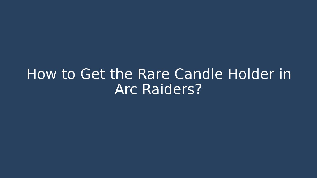 How to Get the Rare Candle Holder in Arc Raiders?