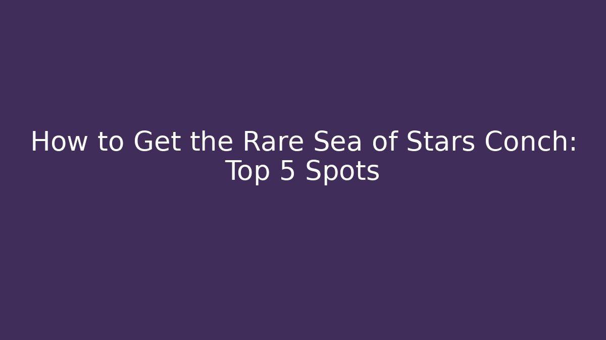 How to Get the Rare Sea of Stars Conch: Top 5 Spots