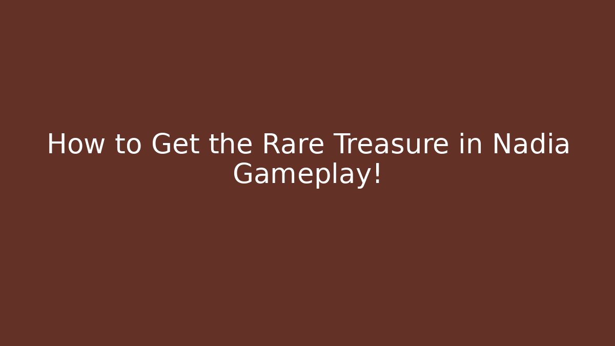 How to Get the Rare Treasure in Nadia Gameplay!