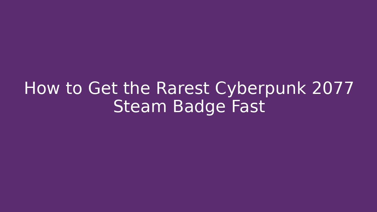 How to Get the Rarest Cyberpunk 2077 Steam Badge Fast
