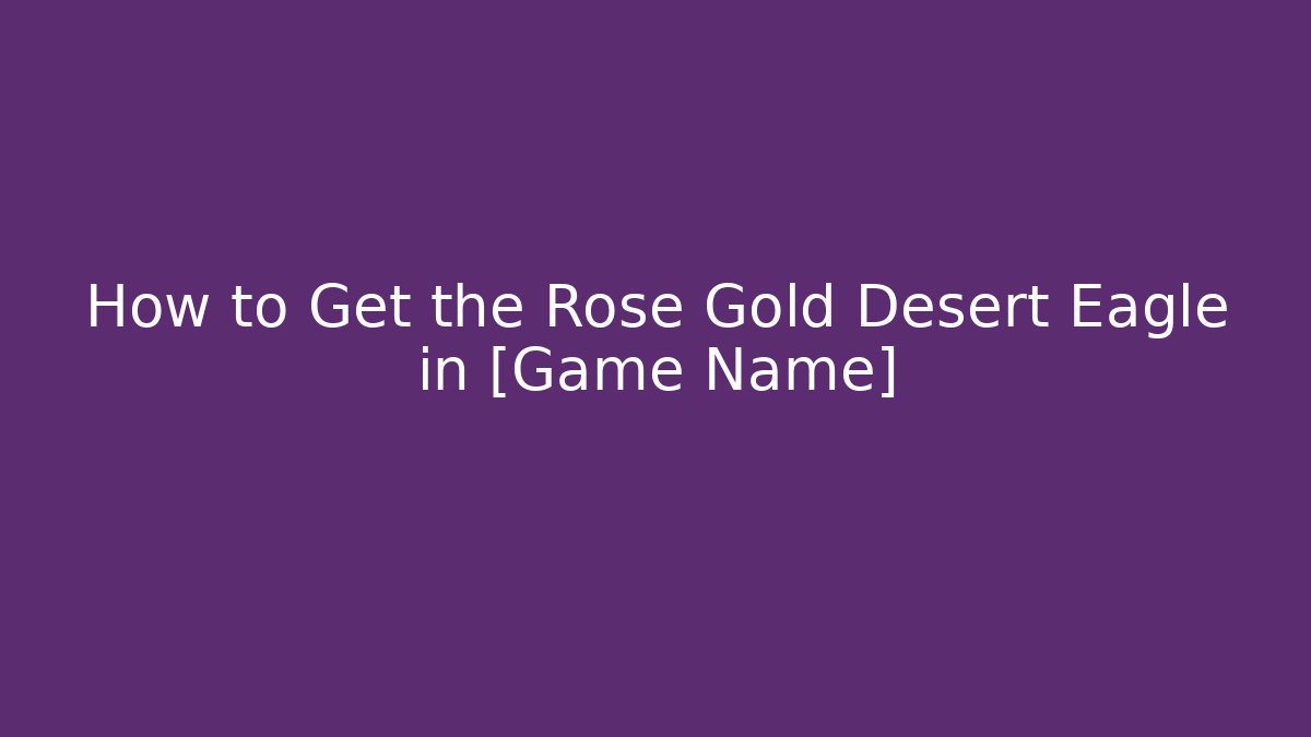How to Get the Rose Gold Desert Eagle in [Game Name]