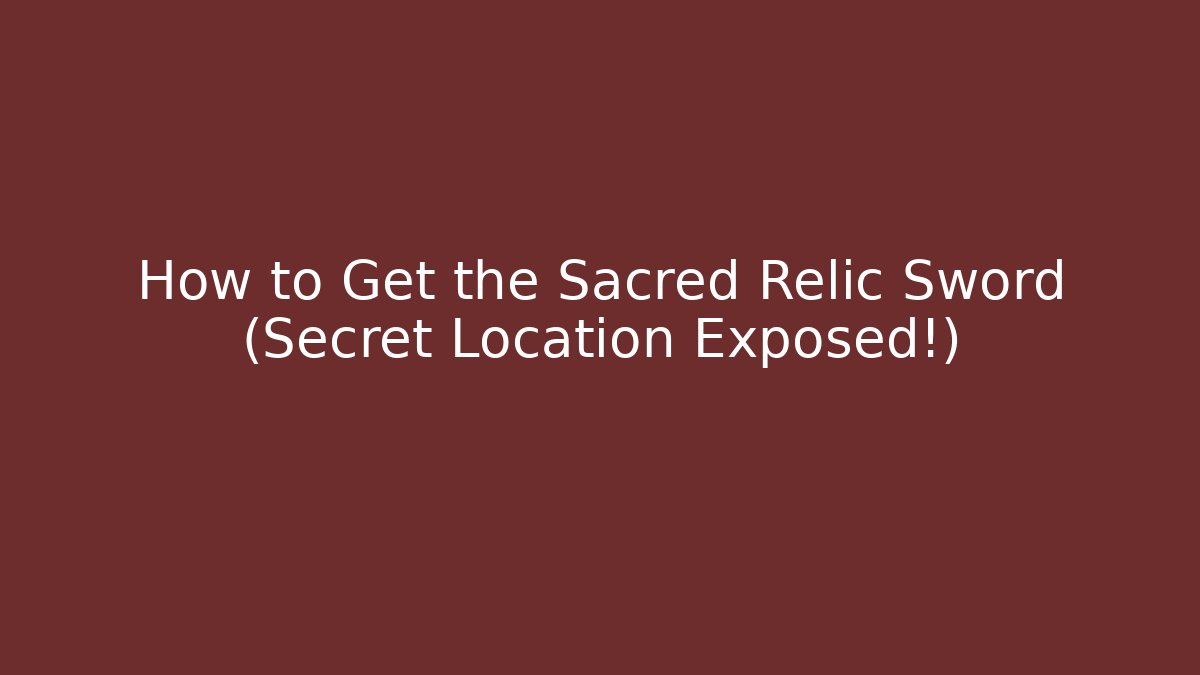 How to Get the Sacred Relic Sword (Secret Location Exposed!)