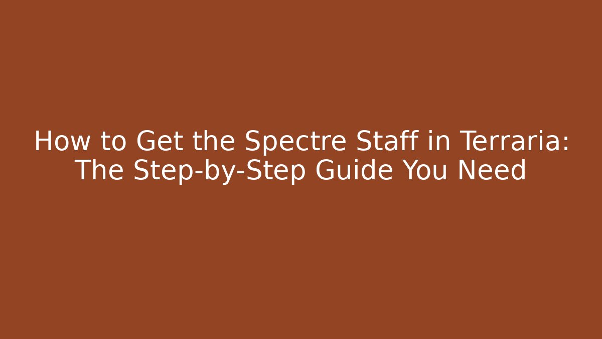 How to Get the Spectre Staff in Terraria: The Step-by-Step Guide You Need
