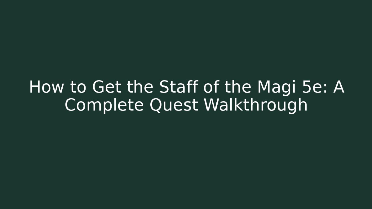 How to Get the Staff of the Magi 5e: A Complete Quest Walkthrough